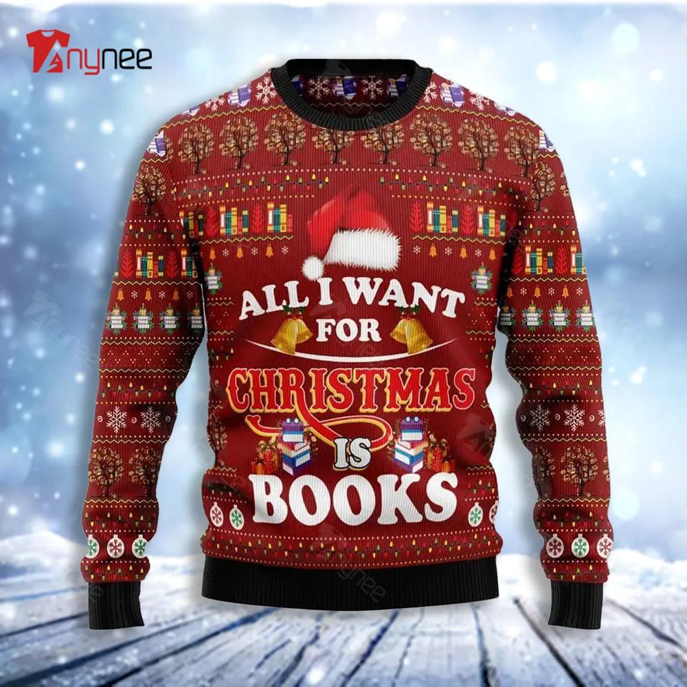 All I Want For Christmas Is Books Ugly Christmas Sweater- Best Christmas Gifts 2023