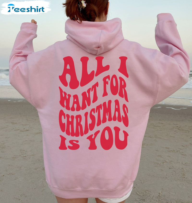 All I Want For Christmas Is You Shirt, Trendy Christmas Unisex Hoodie Crewneck