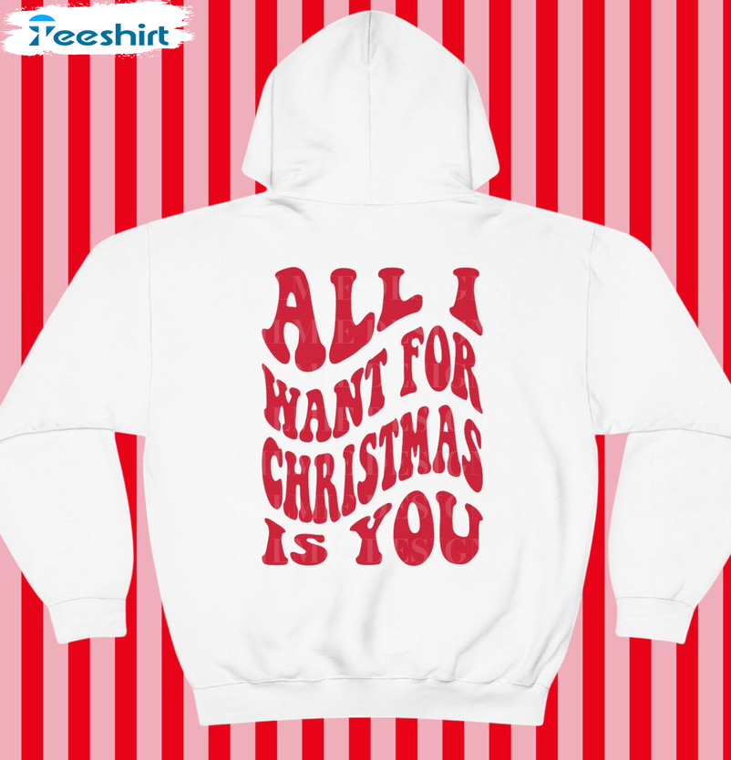 All I Want For Christmas Is You Shirt, Trendy Christmas Unisex Hoodie Crewneck