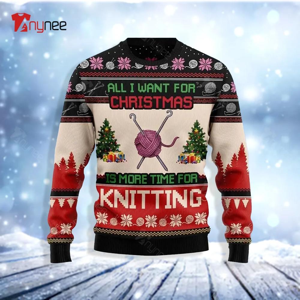 All Want For Christmas Is More Time For Knitting Ugly Christmas Sweater- Best Christmas Gifts 2023