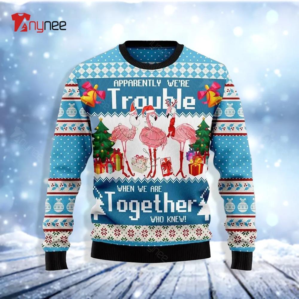 Apparently Were Trouble When We Are Together Who Knew Flamingo Ugly Christmas Sweater- Best Christmas Gifts 2023