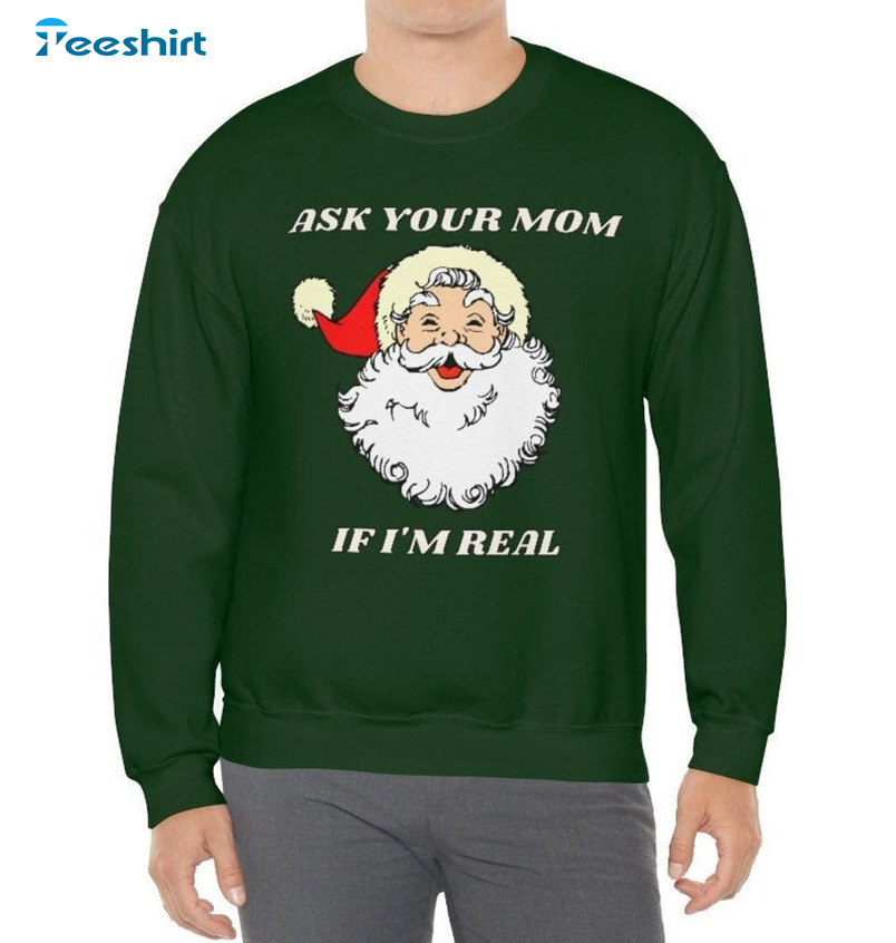 Ask Your Mom If I’m Real Shirt, Christmas Santa Claus Unisex T-shirt Long Sleeve