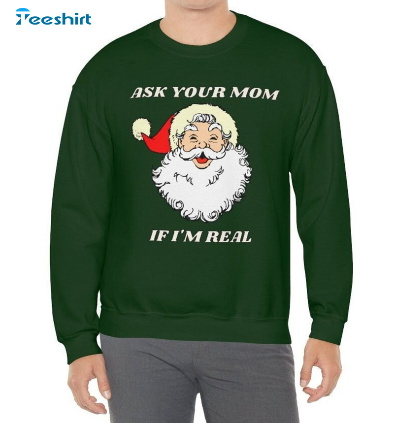 Ask Your Mom If I’m Real Shirt, Christmas Santa Claus Unisex T-shirt Long Sleeve