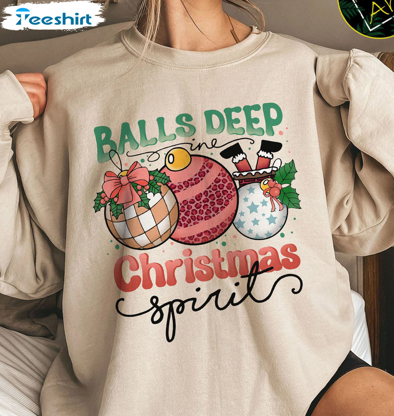 Balls Deep In Christmas Spirit Shirt – Christmas Balls Long Sleeve Hoodie