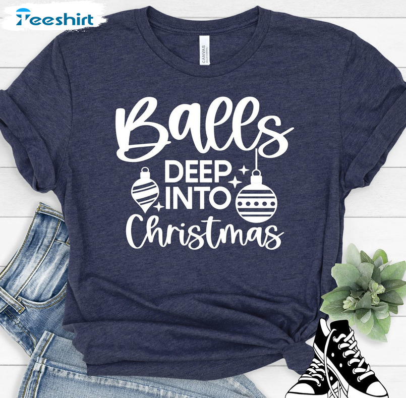 Balls Deep In Christmas Spirit Shirt – Christmas Gifts Sweatshirt Long Sleeve