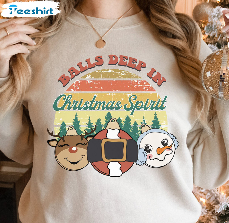 Balls Deep In Christmas Spirit Shirt – Christmas Long Sleeve Sweatshirt