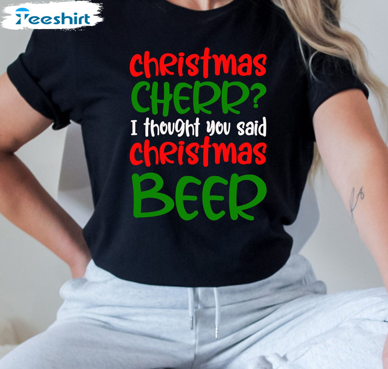 Christmas Cherr I Thought You Said Christmas Beer Shirt – Couple Unisex T-shirt Crewneck