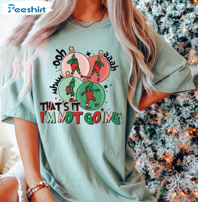 Christmas That’s It I’m Not Going Shirt, Christmas Grinch Sweatshirt Crewneck