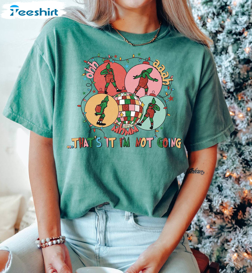 Christmas That’s It I’m Not Going Shirt, Grinch Funny Crewneck Unisex T Shirt