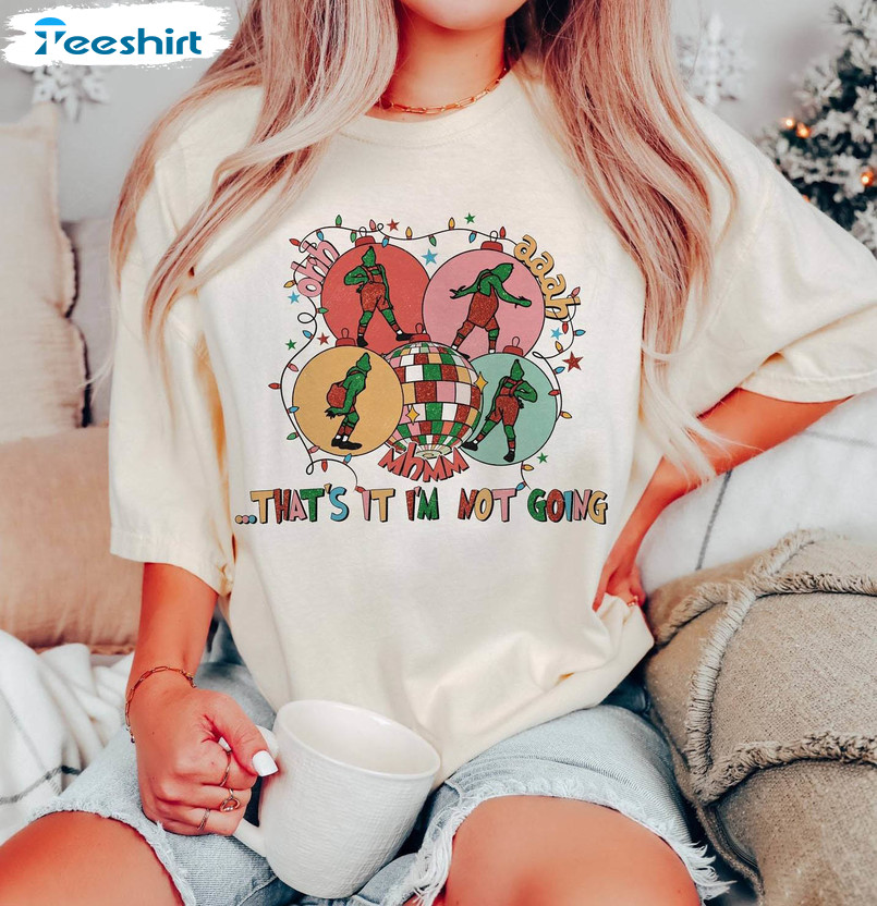 Christmas That’s It I’m Not Going Shirt, Grinch Funny Crewneck Unisex T Shirt