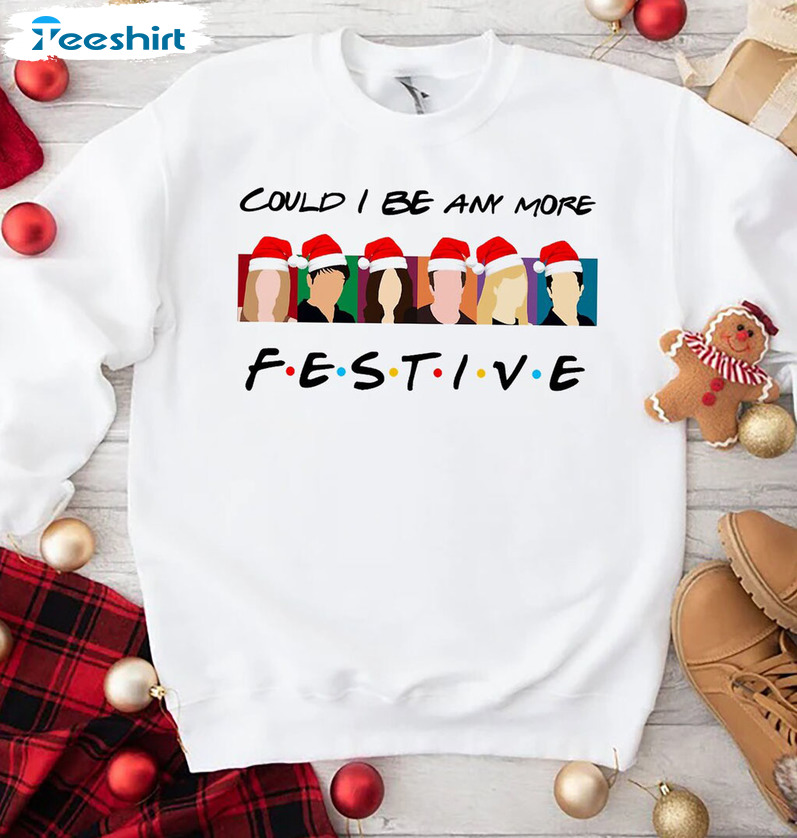 Could I Be Anymore Festive Shirt, Christmas Jumper Crewneck Hoodie