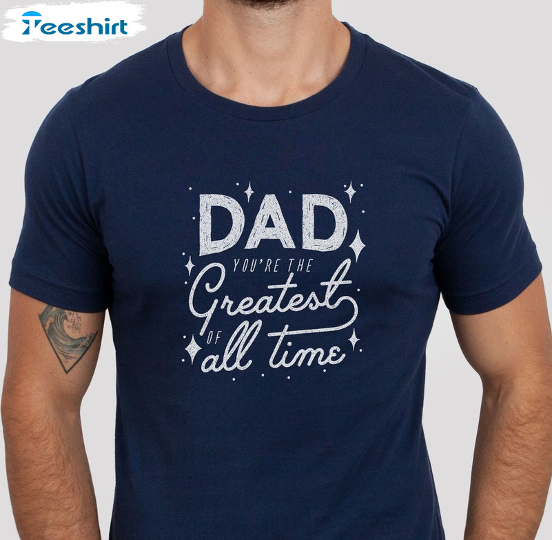 Dad You’re The Greatest Of All Time Shirt, Christmas Short Sleeve Tee Tops