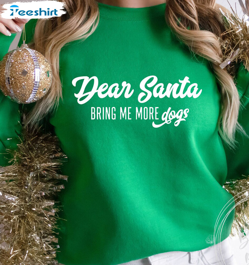 Dear Santa Bring Me More Dogs Shirt – Christmas Vibes Sweater Unisex Hoodie