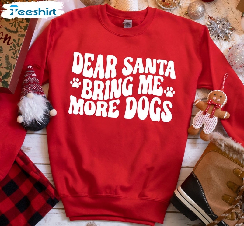 Dear Santa Bring Me More Dogs Shirt – Funny Christmas Unisex Hoodie Sweatshirt