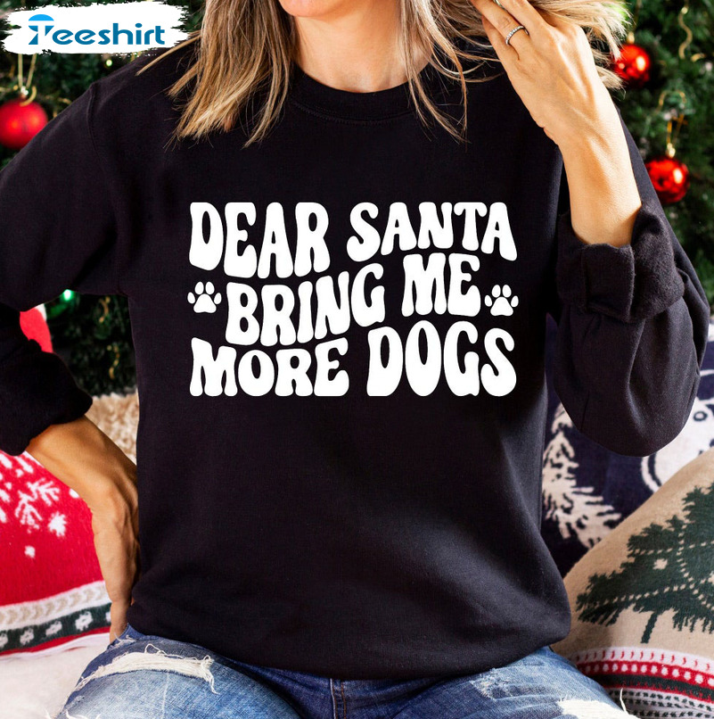 Dear Santa Bring Me More Dogs Shirt – Funny Christmas Unisex Hoodie Sweatshirt