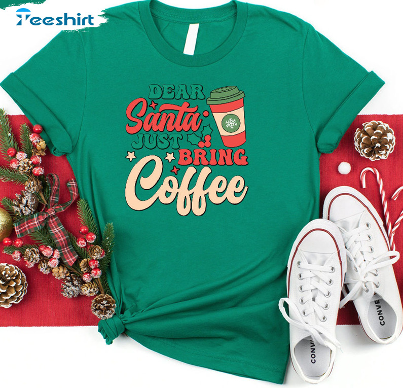 Dear Santa Just Bring Coffee Shirt – Funny Christmas Unisex T-shirt Crewneck