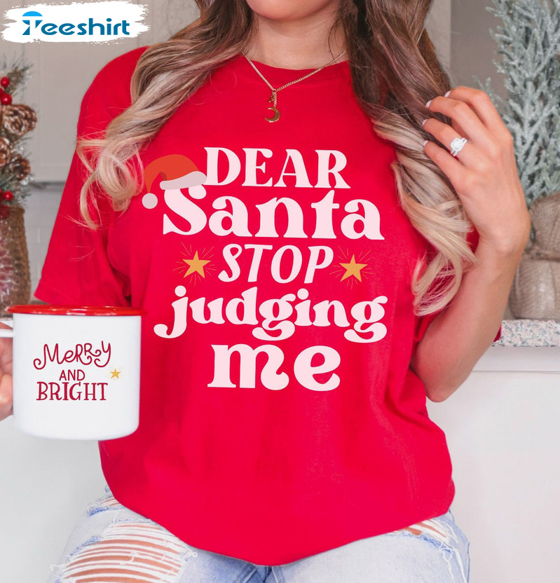 Dear Santa Stop Judging Me Shirt – Christmas Unisex T-shirt Sweatshirt