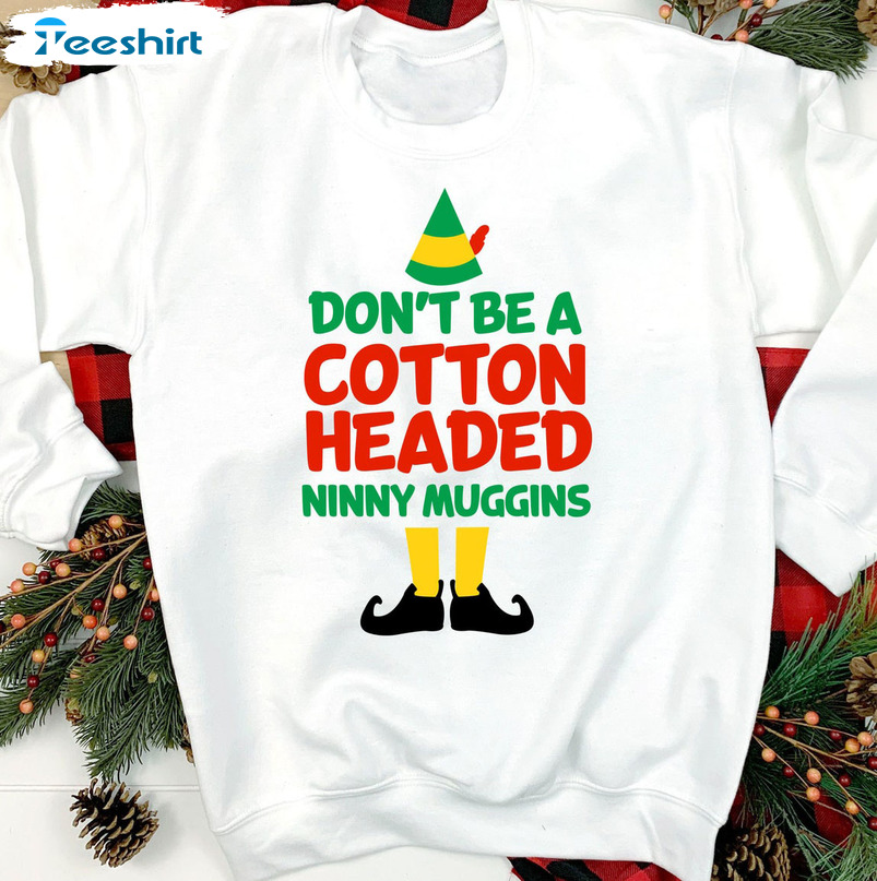 Don’t Be A Cotton Headed Ninny Muggins Shirt, Elf Christmas Long Sleeve Hoodie