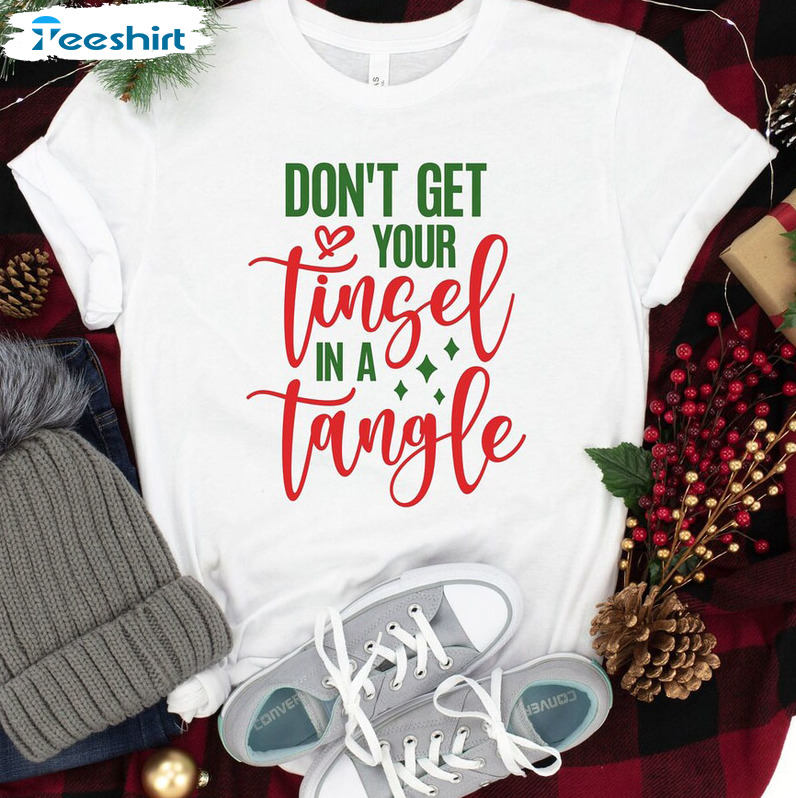 Don’t Get Your Tinsel In A Tangle Shirt – Christmas Unisex T-shirt Sweatshirt