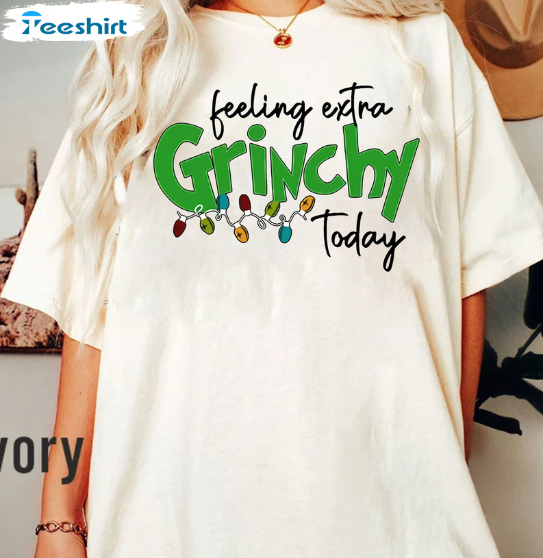 Feeling Extra Grinchy Today Christmas Shirt, Sweatshirt Hoodie Long Sleeve