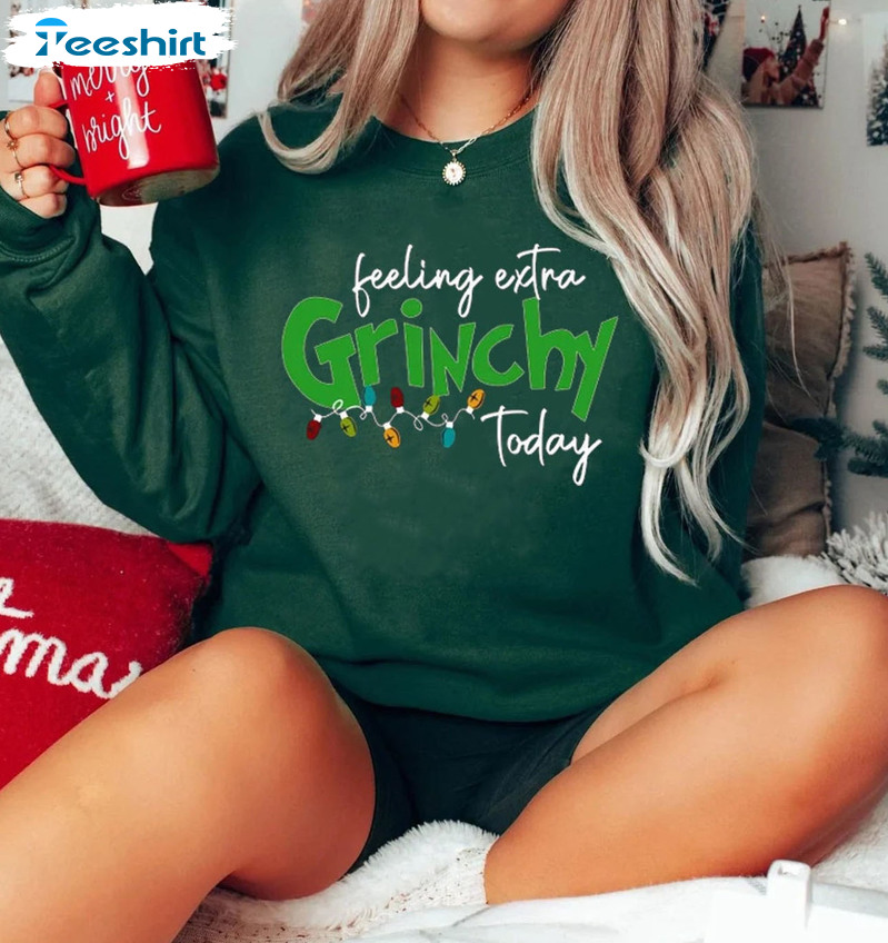 Feeling Extra Grinchy Today Shirt Sweatshirt Christmas, Gift Family Hoodie Long Sleeve