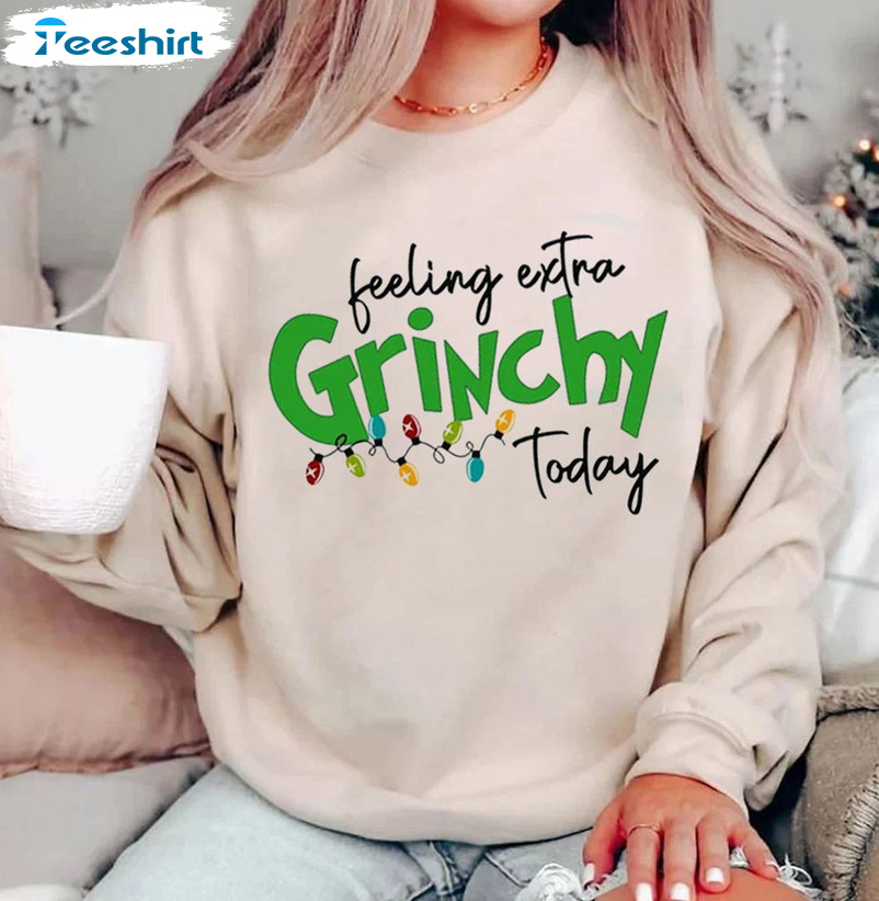 Feeling Extra Grinchy Today Shirt Sweatshirt Christmas, Gift Family Hoodie Long Sleeve