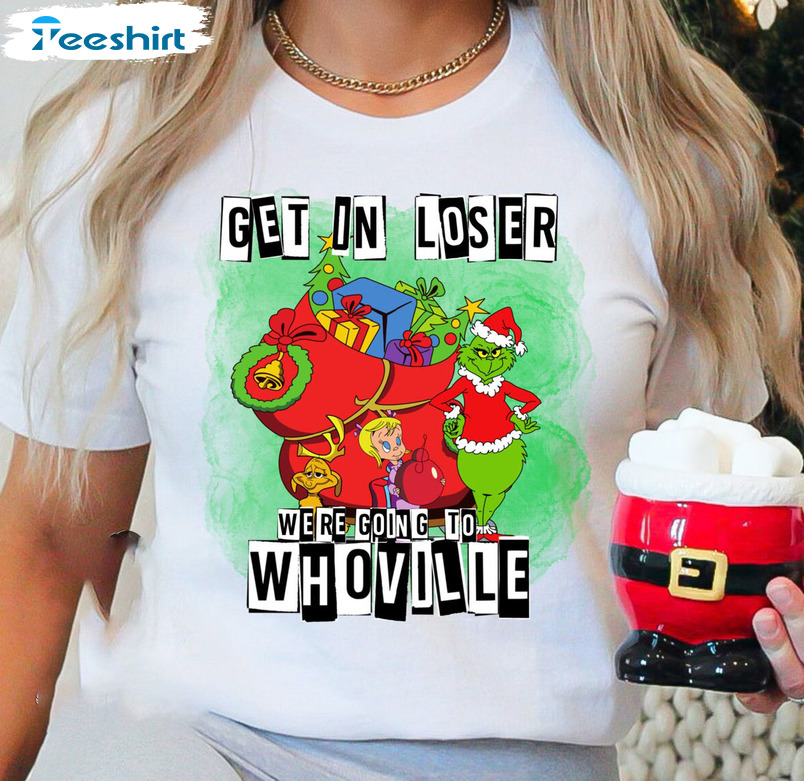 Get In Loser We’re Going To Whoville Shirt – Christmas Sweatshirt Short Sleeve