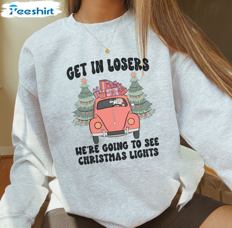 Get In Losers We’re Going To See Christmas Lights Trendy Tee Tops Sweatshirt