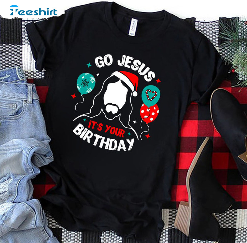 Go Jesus It’s Your Birthday Shirt, Funny Religious Christmas Crewneck Short Sleeve