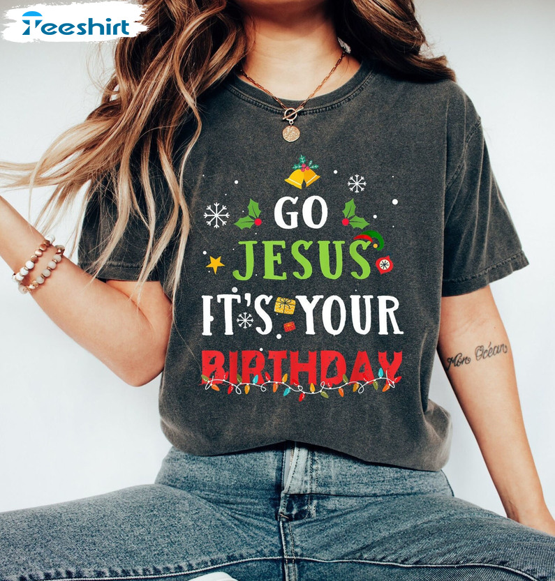 Go Jesus It’s Your Birthday Sweatshirt, Christmas Funny Unisex T-shirt Short Sleeve