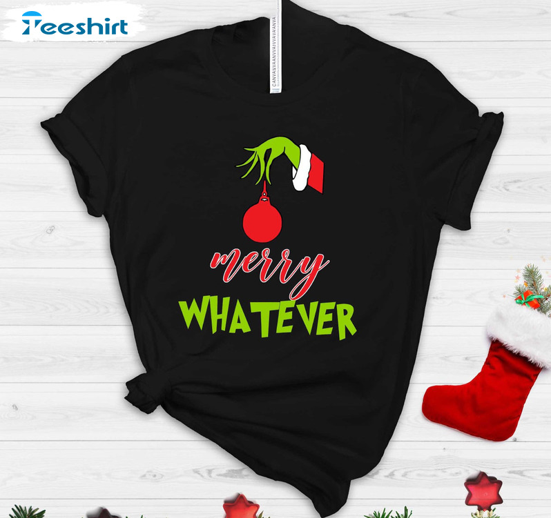 Grinch Merry Whatever Shirt, Christmas What To Wear Unisex Hoodie Sweater