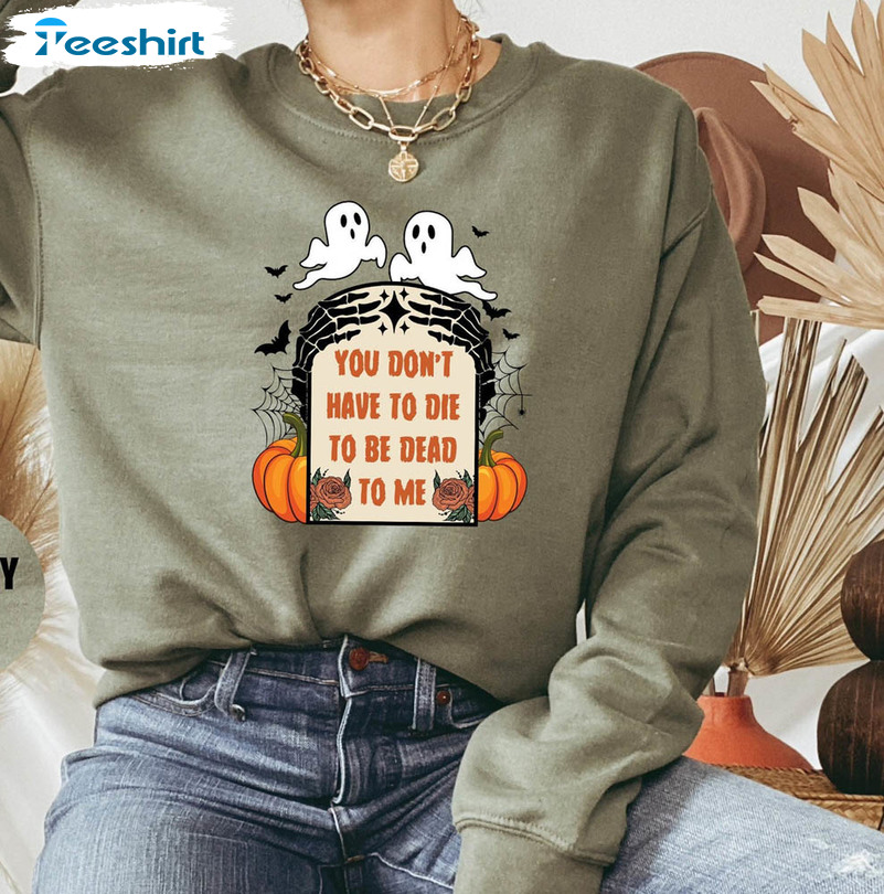 Halloween Skeleton You Don T Have To Die To Be Dead To Me Shirt