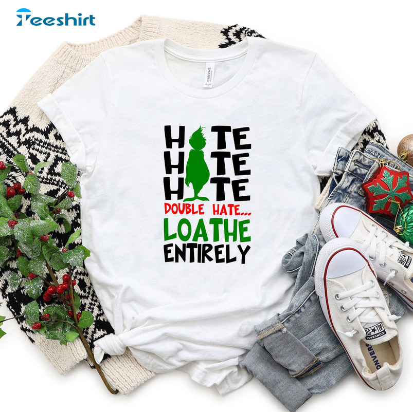 Hate Hate Hate Double Hate Loathe Entirely Shirt, Christmas Funny Grinch Sweatshirt Long Sleeve