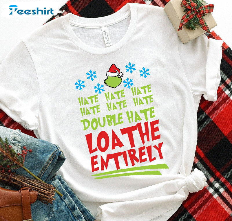 Hate Hate Hate Double Hate Loathe Entirely Shirt, Grinch Christmas Crewneck Unisex Hoodie