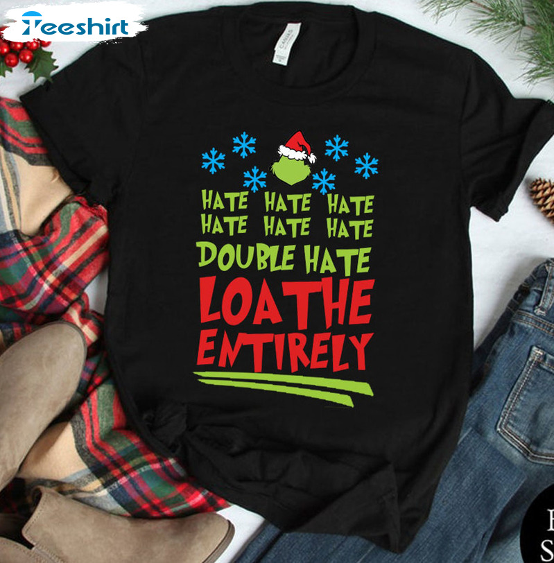 Hate Hate Hate Double Hate Loathe Entirely Shirt, Grinch Christmas Crewneck Unisex Hoodie