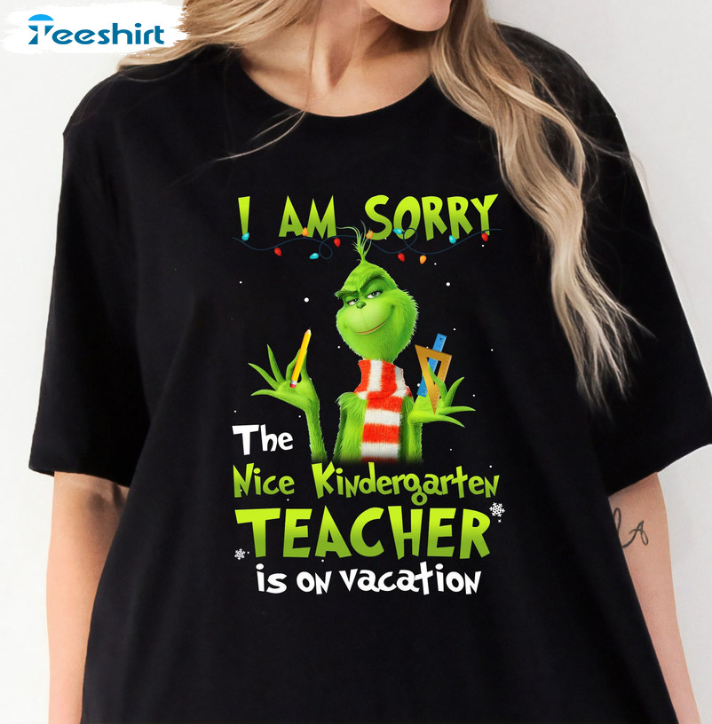 I Am Sorry The Nice Kindergarten Teacher Is On Vacation Shirt, Christmas Grinch Unisex T-shirt Long Sleeve