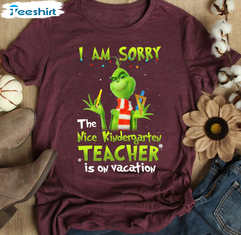 I Am Sorry The Nice Kindergarten Teacher Is On Vacation Shirt, Christmas Grinch Unisex T-shirt Long Sleeve