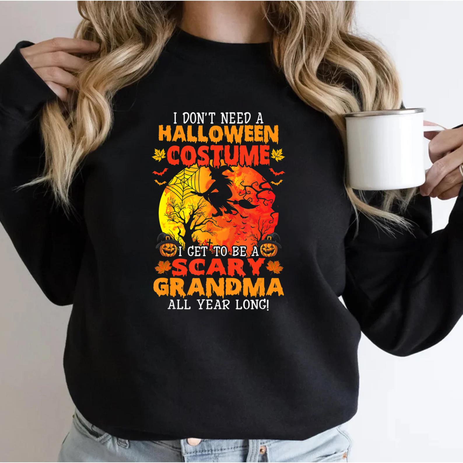 I Don’t Need A Halloween Costume Get To Be A Scary Grandma Sweatshirt