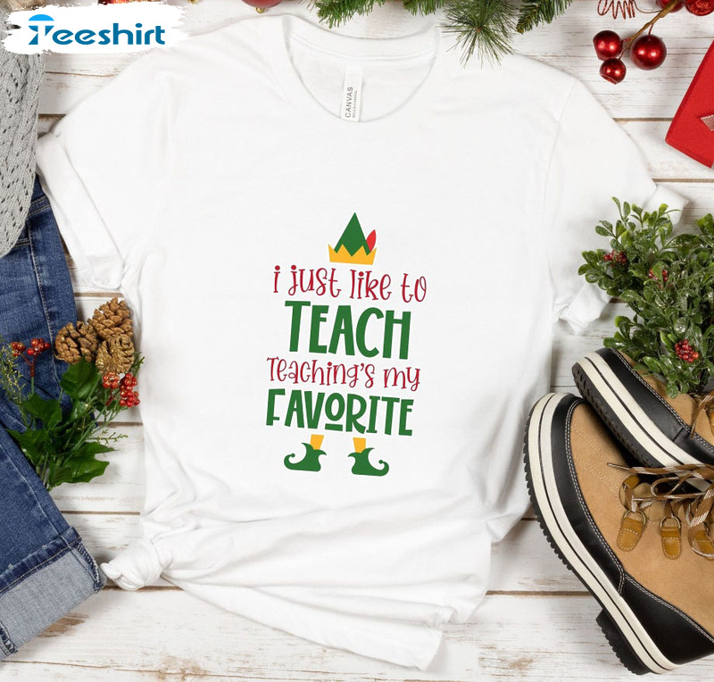 I Just Like To Teach Teaching’s My Favorite Shirt – Christmas Elf Teacher Tee Tops Unisex T-shirt