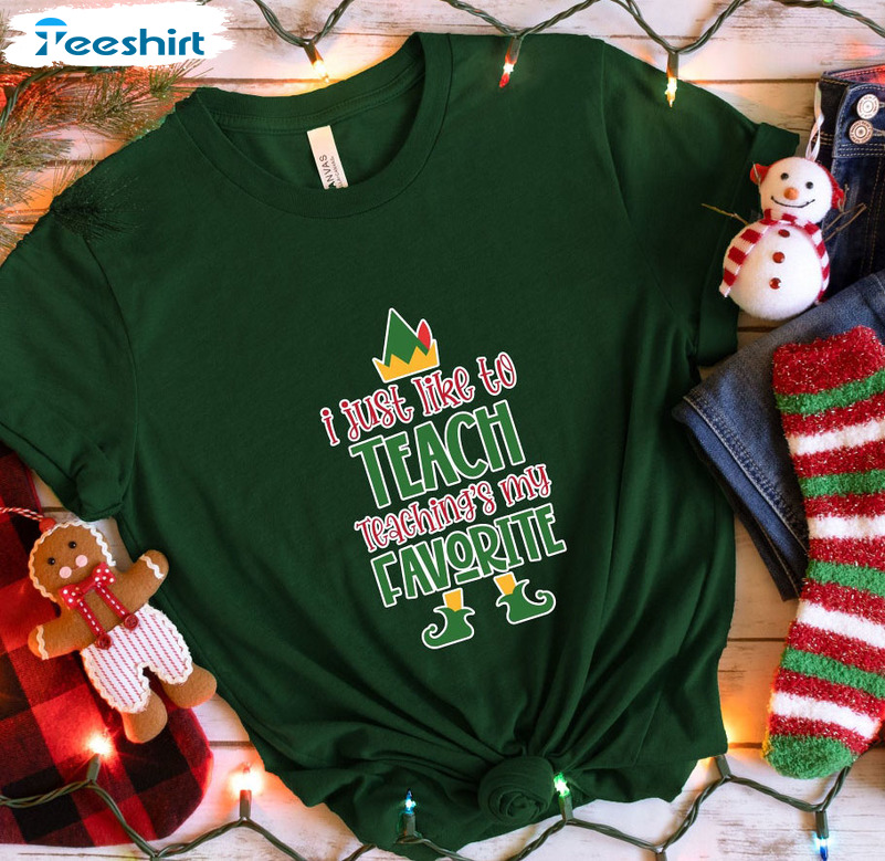 I Just Like To Teach Teaching’s My Favorite Shirt – Christmas Elf Teacher Tee Tops Unisex T-shirt