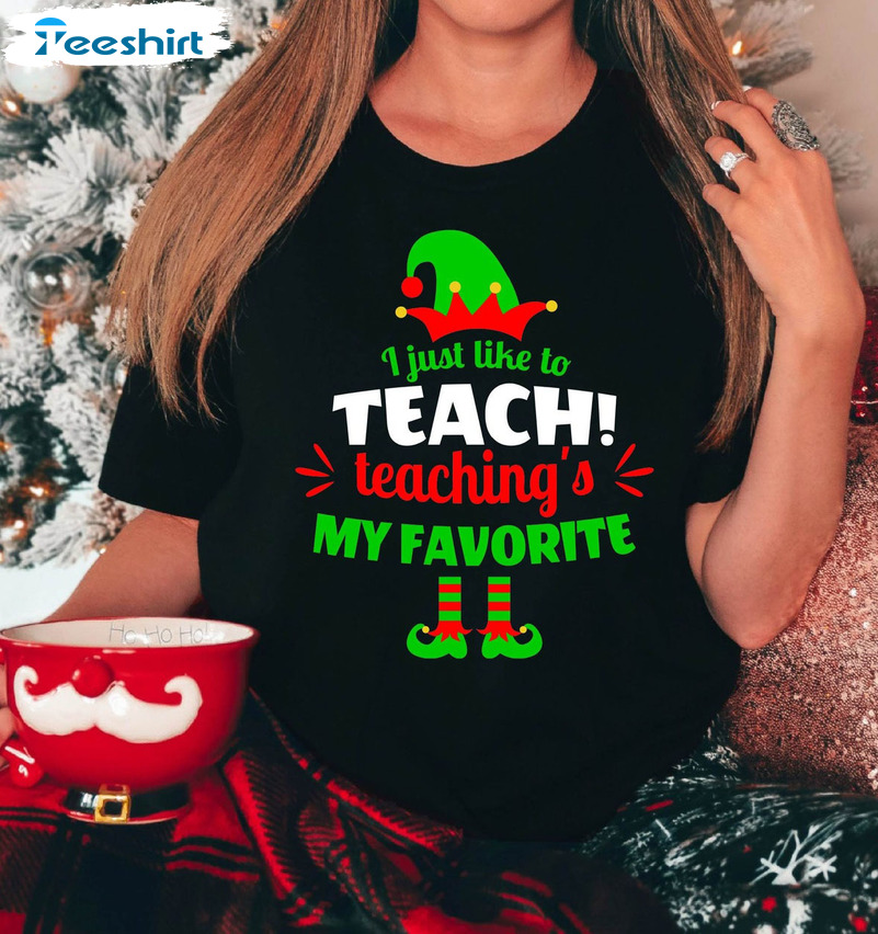 I Just Like To Teach Teaching’s My Favorite Shirt – Christmas Teacher Sweater Unisex T-shirt