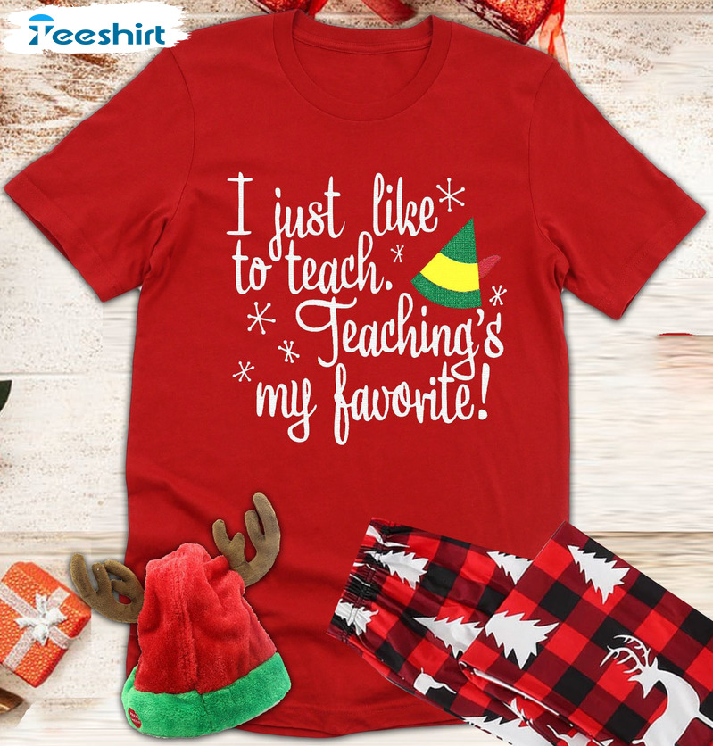 I Just Like To Teach Teaching’s My Favorite Shirt – Elf Teacher Christmas Crewneck Unisex Hoodie