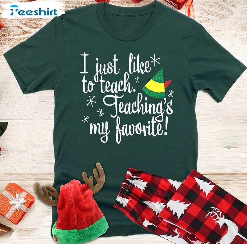 I Just Like To Teach Teaching’s My Favorite Shirt – Elf Teacher Christmas Crewneck Unisex Hoodie