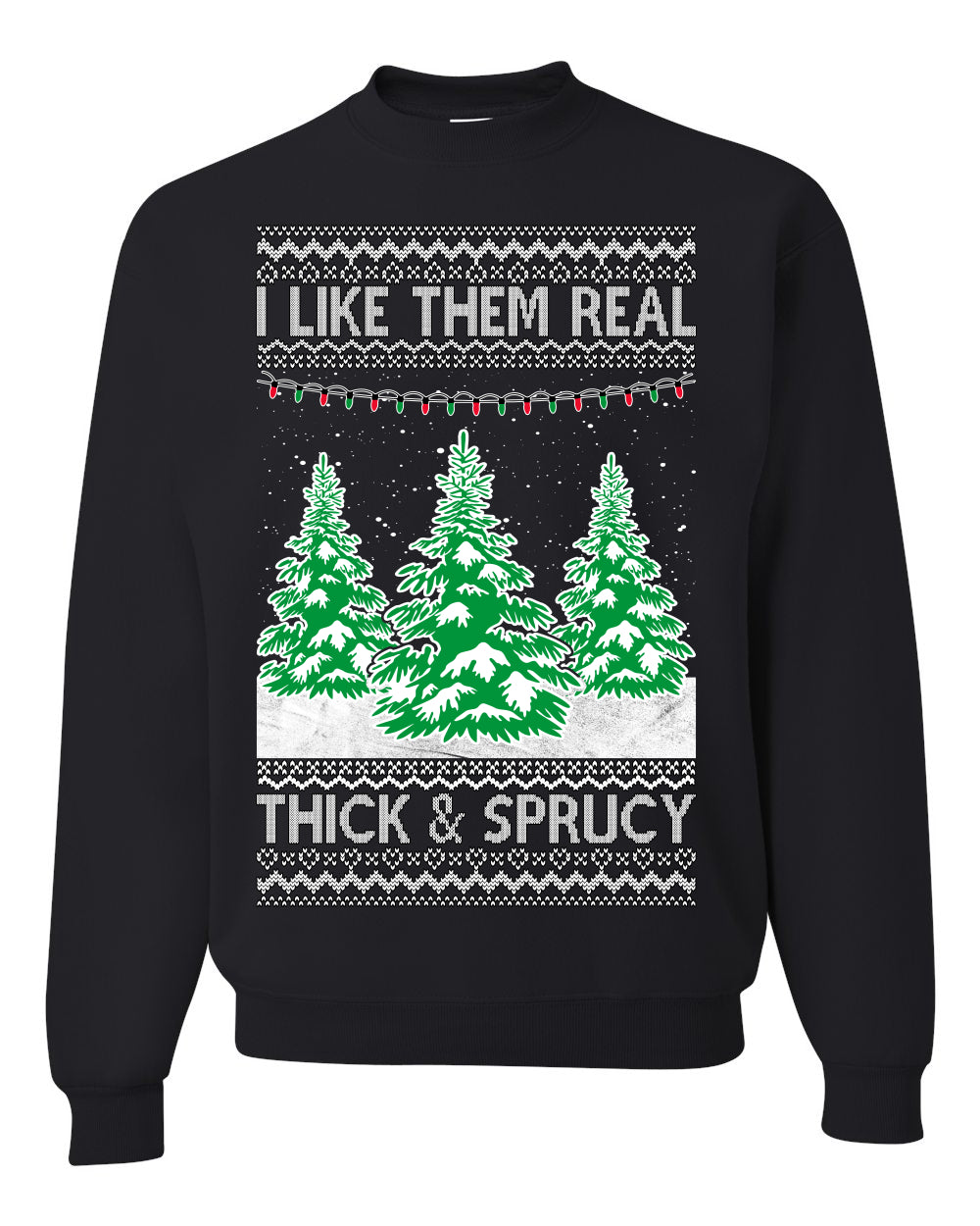 I Like Them Real, Thick & Sprucy Humor Adult Ugly Christmas Sweater Unisex Crewneck Graphic Sweatshirt- Best Christmas Gifts 2023