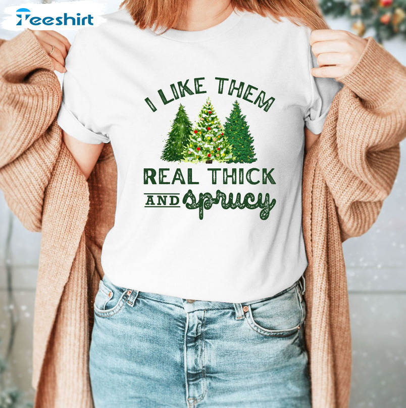 I Like Them Real Thick And Sprucy Shirt – Christmas Tree Long Sleeve Hoodie