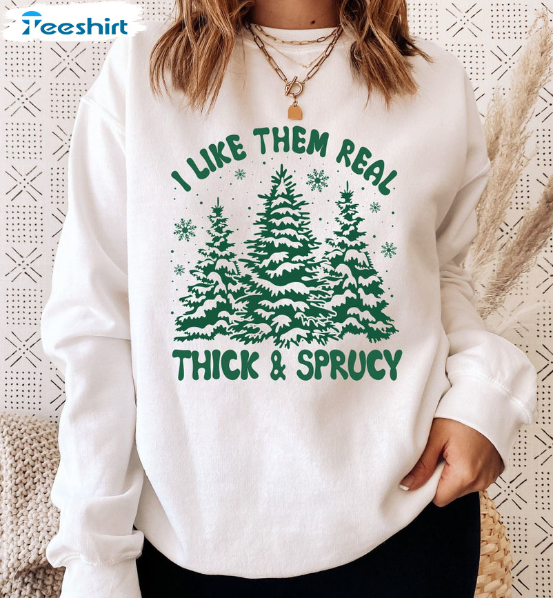 I Like Them Real Thick And Sprucy Shirt – Christmas Trees Tee Tops Sweater