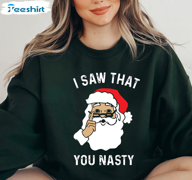 I Saw That You Nasty Shirt, Christmas Santa Claus Unisex Hoodie Tee Tops