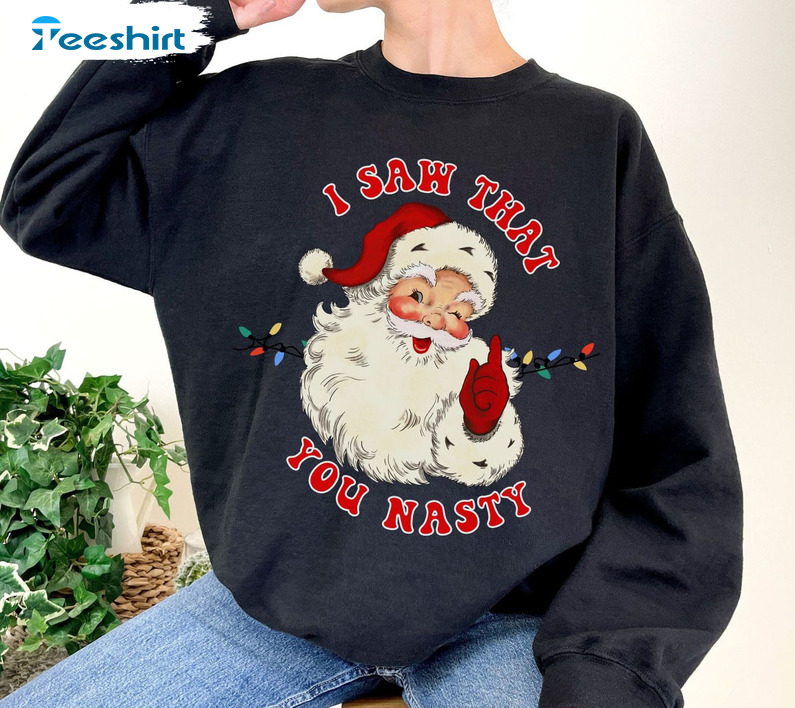 I Saw That You Nasty Sweatshirt, Christmas Lights Santa Unisex Hoodie Tee Tops