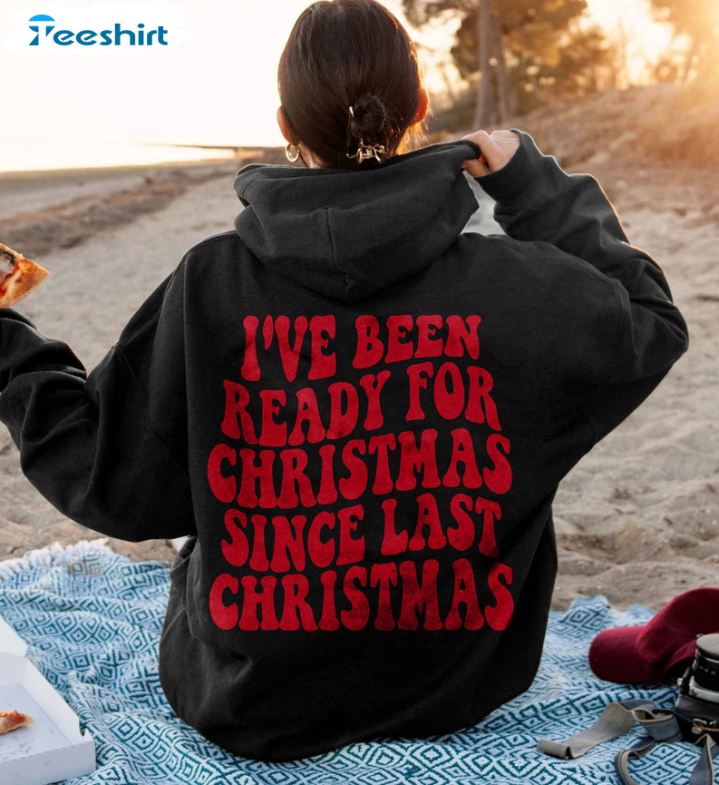 I Ve Been Ready For Christmas Since Last Christmas Shirt, Vintage Crewneck Sweatshirt