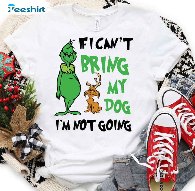 If I Can’t Bring My Dog Then Im Not Going Shirt, Christmas Grinch Unisex T-shirt Tee Tops